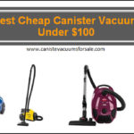 Best Cheap Canister Vacuum Cleaners For Under $100